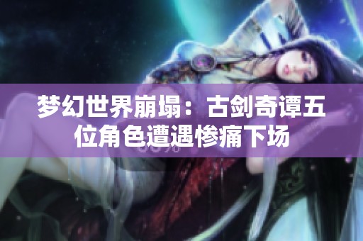 梦幻世界崩塌：古剑奇谭五位角色遭遇惨痛下场