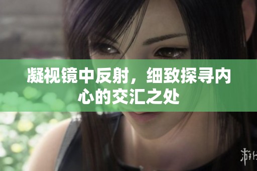 凝视镜中反射，细致探寻内心的交汇之处