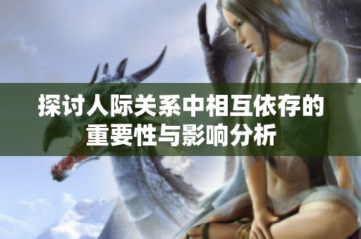 探讨人际关系中相互依存的重要性与影响分析
