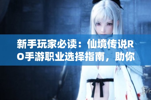 新手玩家必读：仙境传说RO手游职业选择指南，助你轻松踏上冒险之旅