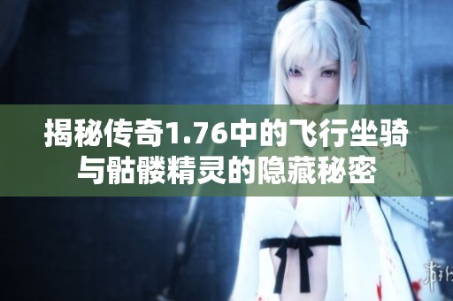 揭秘传奇1.76中的飞行坐骑与骷髅精灵的隐藏秘密