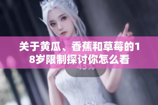 关于黄瓜、香蕉和草莓的18岁限制探讨你怎么看