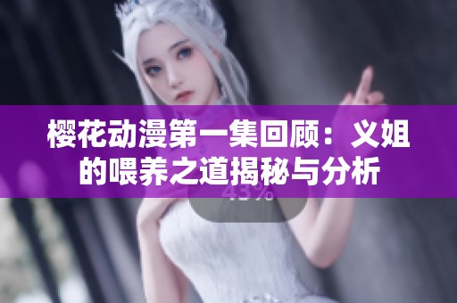 樱花动漫第一集回顾：义姐的喂养之道揭秘与分析