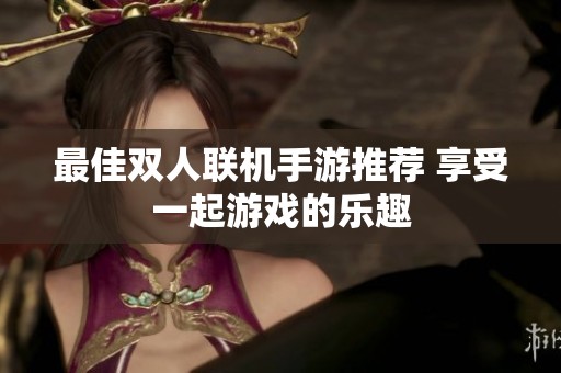 最佳双人联机手游推荐 享受一起游戏的乐趣