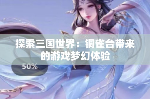 探索三国世界：铜雀台带来的游戏梦幻体验
