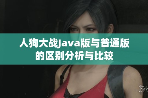 人狗大战Java版与普通版的区别分析与比较