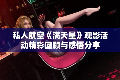 私人航空《满天星》观影活动精彩回顾与感悟分享