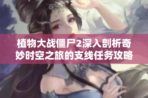 植物大战僵尸2深入剖析奇妙时空之旅的支线任务攻略与策略分享
