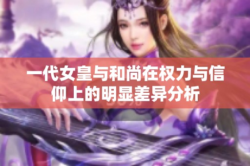 一代女皇与和尚在权力与信仰上的明显差异分析