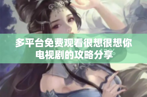 多平台免费观看很想很想你电视剧的攻略分享