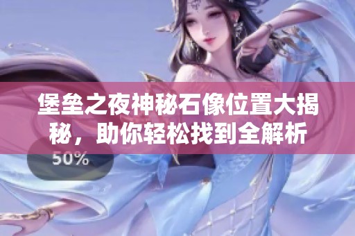堡垒之夜神秘石像位置大揭秘，助你轻松找到全解析