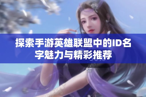 探索手游英雄联盟中的ID名字魅力与精彩推荐