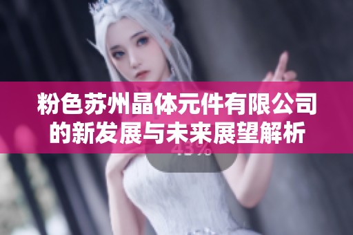 粉色苏州晶体元件有限公司的新发展与未来展望解析