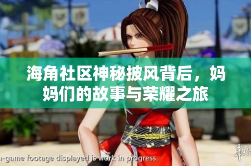 海角社区神秘披风背后，妈妈们的故事与荣耀之旅