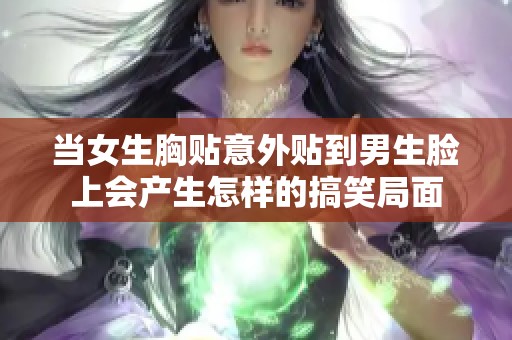 当女生胸贴意外贴到男生脸上会产生怎样的搞笑局面