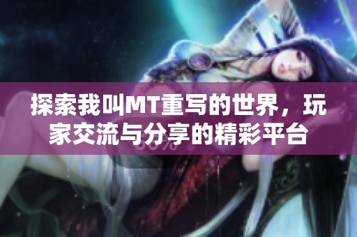 探索我叫MT重写的世界，玩家交流与分享的精彩平台