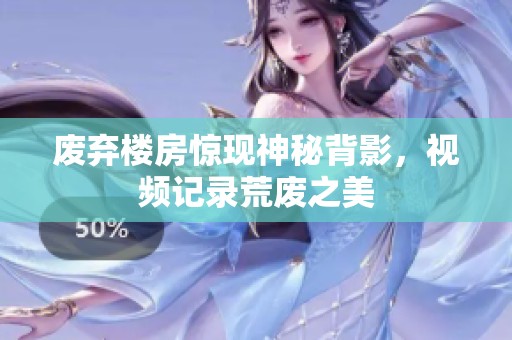 废弃楼房惊现神秘背影，视频记录荒废之美