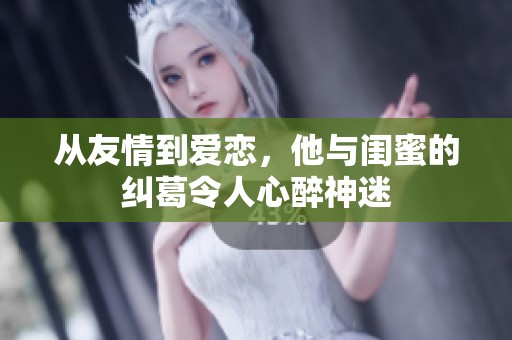 从友情到爱恋，他与闺蜜的纠葛令人心醉神迷