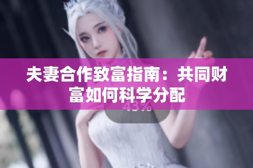 夫妻合作致富指南：共同财富如何科学分配