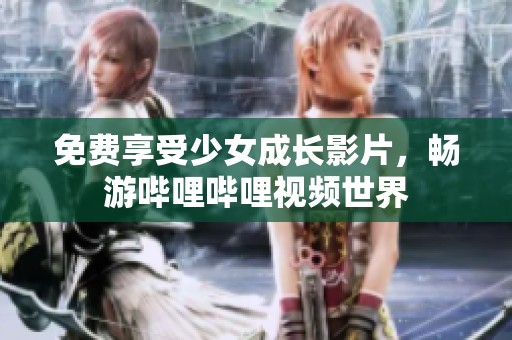 免费享受少女成长影片，畅游哔哩哔哩视频世界