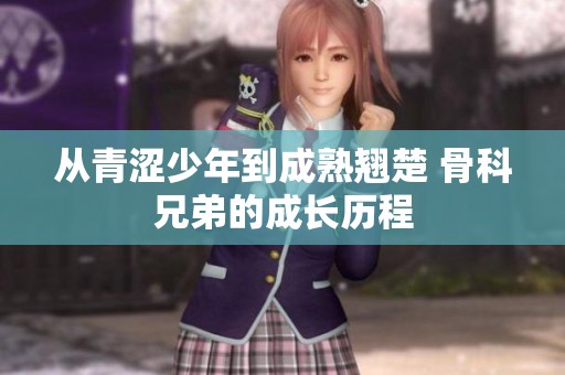从青涩少年到成熟翘楚 骨科兄弟的成长历程