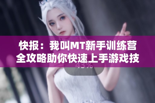 快报：我叫MT新手训练营全攻略助你快速上手游戏技巧