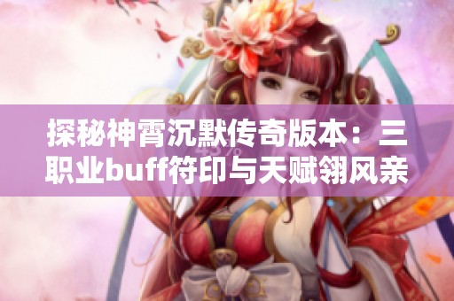 探秘神霄沉默传奇版本：三职业buff符印与天赋翎风亲测体验