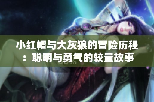 小红帽与大灰狼的冒险历程：聪明与勇气的较量故事