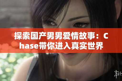 探索国产男男爱情故事：Chase带你进入真实世界