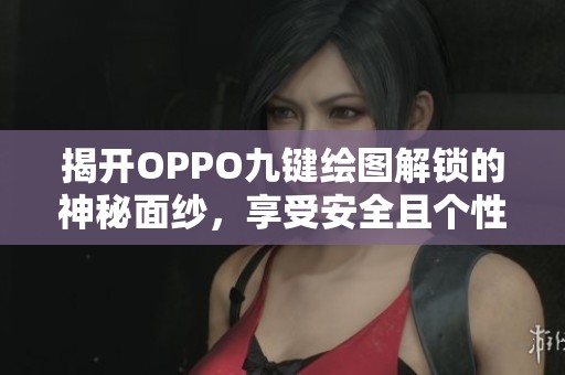 揭开OPPO九键绘图解锁的神秘面纱，享受安全且个性的手机体验