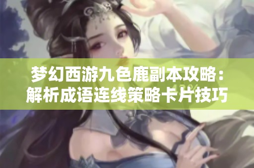 梦幻西游九色鹿副本攻略：解析成语连线策略卡片技巧