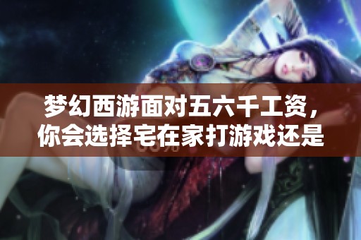 梦幻西游面对五六千工资，你会选择宅在家打游戏还是去工厂打螺丝