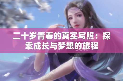 二十岁青春的真实写照：探索成长与梦想的旅程