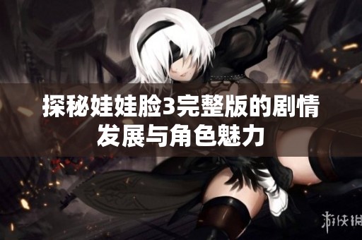 探秘娃娃脸3完整版的剧情发展与角色魅力