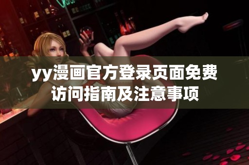 yy漫画官方登录页面免费访问指南及注意事项
