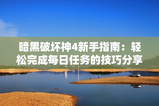 暗黑破坏神4新手指南：轻松完成每日任务的技巧分享