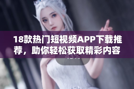 18款热门短视频APP下载推荐，助你轻松获取精彩内容