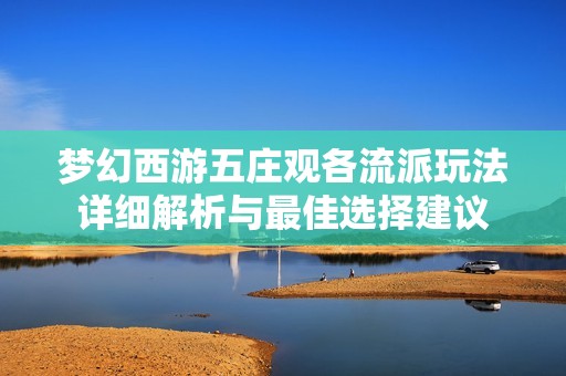 梦幻西游五庄观各流派玩法详细解析与最佳选择建议