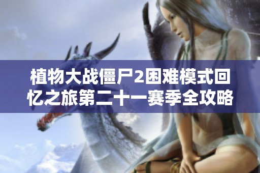 植物大战僵尸2困难模式回忆之旅第二十一赛季全攻略分享