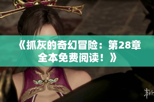 《抓灰的奇幻冒险：第28章全本免费阅读！》