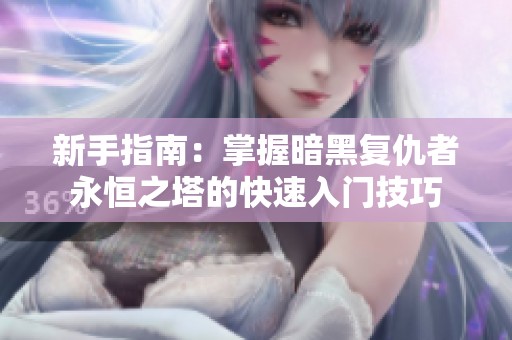新手指南：掌握暗黑复仇者永恒之塔的快速入门技巧