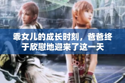 乖女儿的成长时刻，爸爸终于欣慰地迎来了这一天