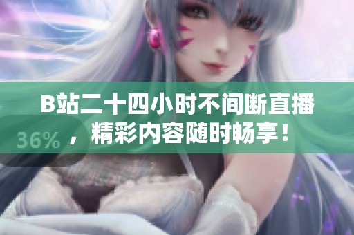 B站二十四小时不间断直播，精彩内容随时畅享！