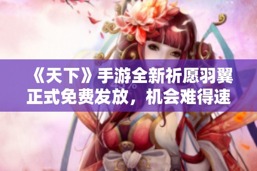 《天下》手游全新祈愿羽翼正式免费发放，机会难得速来领取!