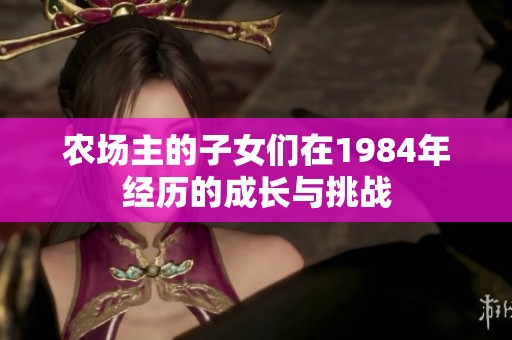 农场主的子女们在1984年经历的成长与挑战