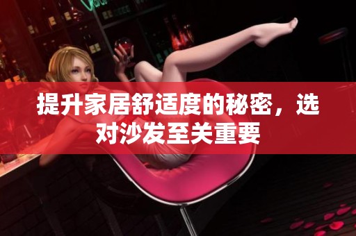 提升家居舒适度的秘密，选对沙发至关重要