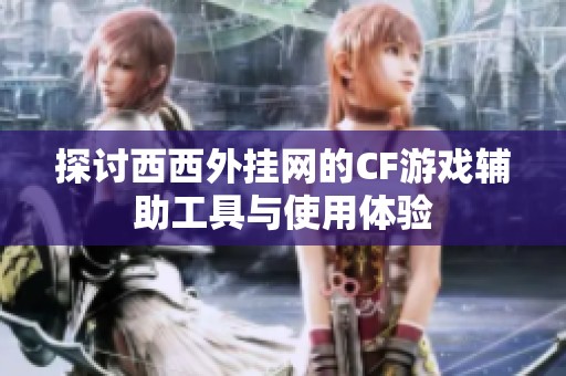 探讨西西外挂网的CF游戏辅助工具与使用体验