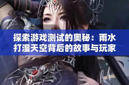 探索游戏测试的奥秘：雨水打湿天空背后的故事与玩家体验