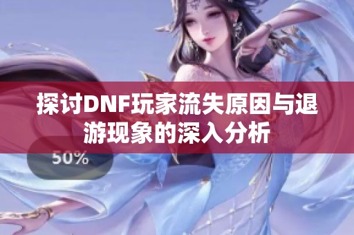 探讨DNF玩家流失原因与退游现象的深入分析