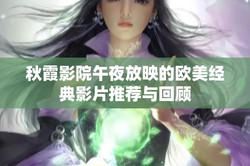 秋霞影院午夜放映的欧美经典影片推荐与回顾
